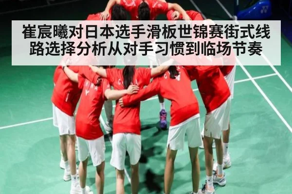 崔宸曦对日本选手滑板世锦赛街式线路选择分析从对手习惯到临场节奏 - CQ9